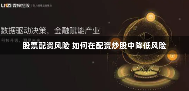 股票配资风险 如何在配资炒股中降低风险