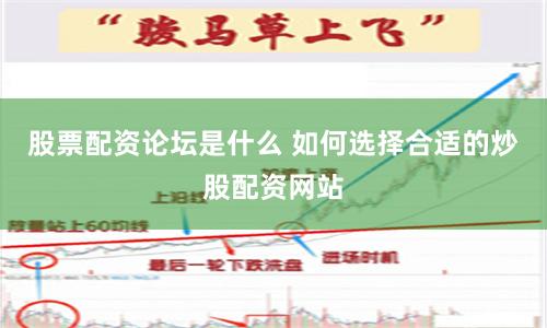 股票配资论坛是什么 如何选择合适的炒股配资网站
