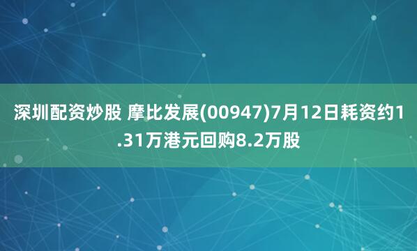 深圳配资炒股 摩比发展(00947)7月12日耗资约1.31万港元回购8.2万股